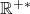 \mathbb{R}^{+*}