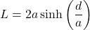 \[L = 2a \sinh\left(\frac{d}{a}\right) \]