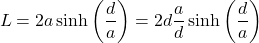 \[L = 2a \sinh\left(\frac{d}{a}\right) = 2 d \frac{a}{d} \sinh\left(\frac{d}{a}\right) \]
