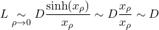 \[L \underset{\rho \to 0}{\sim} D \frac{\sinh (x_\rho )}{x_\rho} \sim D \frac{x_\rho}{x_\rho} \sim D\]